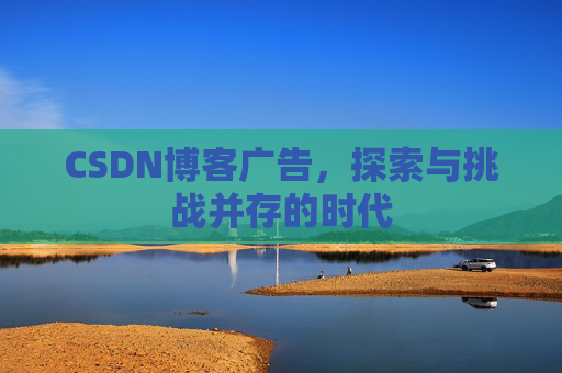 CSDN博客广告，探索与挑战并存的时代