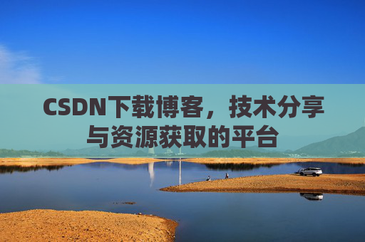 CSDN下载博客，技术分享与资源获取的平台